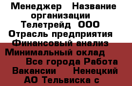 Менеджер › Название организации ­ Телетрейд, ООО › Отрасль предприятия ­ Финансовый анализ › Минимальный оклад ­ 40 000 - Все города Работа » Вакансии   . Ненецкий АО,Тельвиска с.